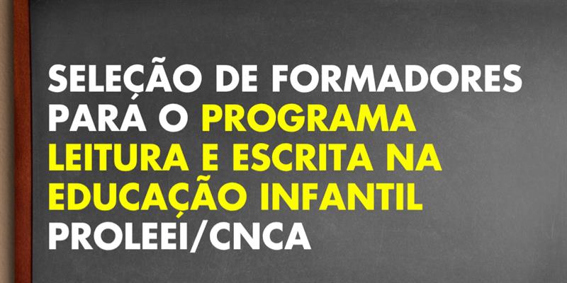 SELEÇÃO DE FORMADORES PARA O PROGRAMA LEITURA E ESCRITA NA EDUCAÇÃO INFANTIL - ProLEEI/CNCA